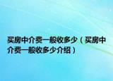買房中介費(fèi)一般收多少（買房中介費(fèi)一般收多少介紹）