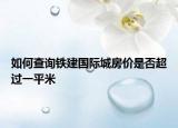 如何查詢鐵建國際城房價是否超過一平米