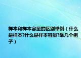樣本和樣本容量的區(qū)別舉例（什么是樣本?什么是樣本容量?舉幾個例子）