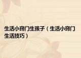 生活小竅門生孩子（生活小竅門 生活技巧）