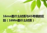 16mn是什么材質(zhì)與45號(hào)鋼的區(qū)別（16Mn是什么材質(zhì)）