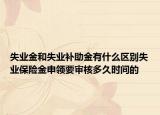 失業(yè)金和失業(yè)補(bǔ)助金有什么區(qū)別失業(yè)保險(xiǎn)金申領(lǐng)要審核多久時間的