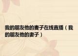 我的朋友他的麥子在線直播（我的朋友他的妻子）