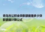 青島市公積金貸款額度是多少貸款額度計算公式