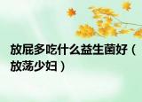 放屁多吃什么益生菌好（放蕩少婦）