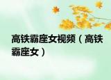 高鐵霸座女視頻（高鐵霸座女）