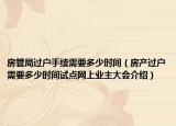 房管局過戶手續(xù)需要多少時(shí)間（房產(chǎn)過戶需要多少時(shí)間試點(diǎn)網(wǎng)上業(yè)主大會(huì)介紹）