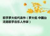 歌手羅大佑代表作（羅大佑 中國臺灣男歌手音樂人作家）