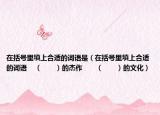 在括號里填上合適的詞語是（在括號里填上合適的詞語    （　?。┑慕茏鳌　。ā　。┑奈幕? /></span></a>
                        <h2><a href=