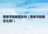 繁體字的我喜歡你（繁體字的我怎么寫!）