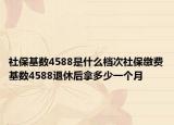 社?；鶖?shù)4588是什么檔次社保繳費(fèi)基數(shù)4588退休后拿多少一個(gè)月
