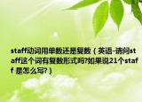 staff動詞用單數(shù)還是復(fù)數(shù)（英語-請問staff這個詞有復(fù)數(shù)形式嗎?如果說21個staff 是怎么寫?）