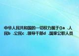 中華人民共和國的一切權力屬于()a  .人民b  .公民c  .領導干部d  .國家公職人員