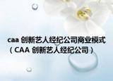 caa 創(chuàng)新藝人經紀公司商業(yè)模式（CAA 創(chuàng)新藝人經紀公司）