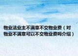 物業(yè)法業(yè)主不滿意不交物業(yè)費（對物業(yè)不滿意可以不交物業(yè)費嗎介紹）