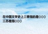 在中國文學(xué)史上三曹指的是()()()三蘇是指()()()
