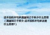 話不投機(jī)半句多酒逢知己千杯少什么意思（酒逢知已千杯少,話不投機(jī)半句多這是什么意思?）