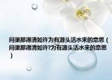 問渠那得清如許為有源頭活水來的意思（問渠那得清如許?為有源頭活水來的意思）