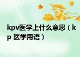 kpv醫(yī)學上什么意思（kp 醫(yī)學用語）