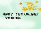 社保斷了一個(gè)月怎么辦社保斷了一個(gè)月有影響嗎