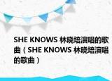 SHE KNOWS 林曉培演唱的歌曲（SHE KNOWS 林曉培演唱的歌曲）