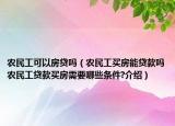 農(nóng)民工可以房貸嗎（農(nóng)民工買房能貸款嗎農(nóng)民工貸款買房需要哪些條件?介紹）