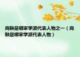 商鞅是哪家學派代表人物之一（商鞅是哪家學派代表人物）
