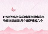 I=UR等電學(xué)公式(電壓電阻電流電功率熱量)能說(shuō)幾個(gè)最好能說(shuō)幾個(gè)
