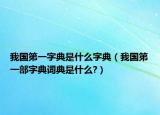 我國第一字典是什么字典（我國第一部字典詞典是什么?）