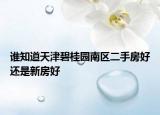 誰(shuí)知道天津碧桂園南區(qū)二手房好還是新房好
