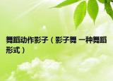 舞蹈動作影子（影子舞 一種舞蹈形式）