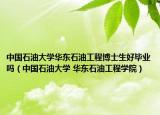 中國(guó)石油大學(xué)華東石油工程博士生好畢業(yè)嗎（中國(guó)石油大學(xué) 華東石油工程學(xué)院）