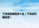干洗店機(jī)器設(shè)備大全（干洗店機(jī)器設(shè)備）