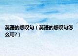 英語(yǔ)的感嘆句（英語(yǔ)的感嘆句怎么寫?）