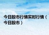 今日股市行情實時行情（今日股市）