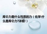 庫侖力是什么性質(zhì)的力（化學:什么是庫侖力?詳細!）