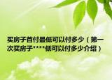 買房子首付最低可以付多少（第一次買房子****低可以付多少介紹）