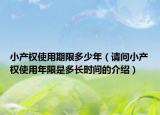 小產權使用期限多少年（請問小產權使用年限是多長時間的介紹）