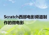 Scratch西部電影頻道制作的微電影