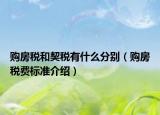 購房稅和契稅有什么分別（購房稅費(fèi)標(biāo)準(zhǔn)介紹）