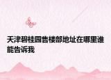 天津碧桂園售樓部地址在哪里誰能告訴我