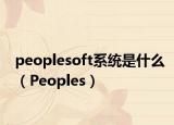 peoplesoft系統(tǒng)是什么（Peoples）