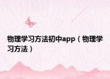 物理學(xué)習(xí)方法初中app（物理學(xué)習(xí)方法）