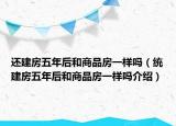 還建房五年后和商品房一樣嗎（統(tǒng)建房五年后和商品房一樣嗎介紹）