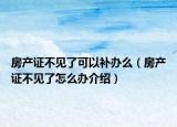 房產(chǎn)證不見(jiàn)了可以補(bǔ)辦么（房產(chǎn)證不見(jiàn)了怎么辦介紹）
