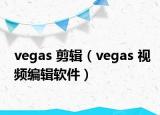 vegas 剪輯（vegas 視頻編輯軟件）