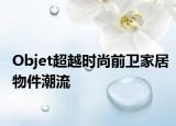 Objet超越時(shí)尚前衛(wèi)家居物件潮流