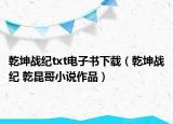 乾坤戰(zhàn)紀txt電子書下載（乾坤戰(zhàn)紀 乾昆哥小說作品）