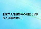 北京市人才服務(wù)中心檔案（北京市人才服務(wù)中心）