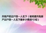 共有產(chǎn)權(quán)過戶到一人名下（誰知道共有房產(chǎn)過戶到一人名下要多少費用?介紹）